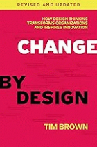 Change by design : how design thinking transforms organizations and inspires innovation